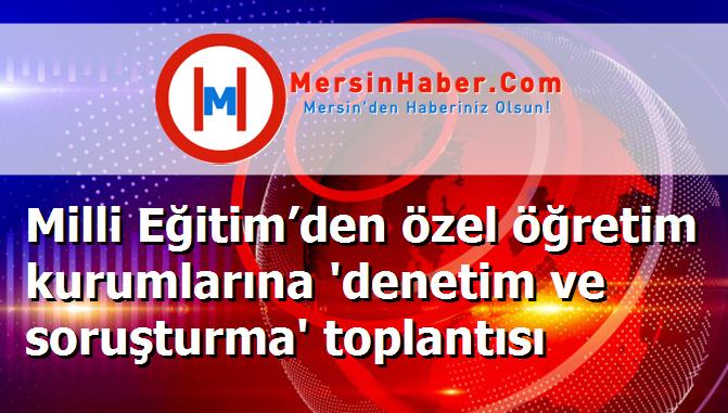 Milli Eğitim’den özel öğretim kurumlarına 'denetim ve soruşturma' toplantısı