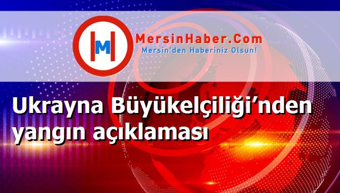 Ukrayna Büyükelçiliği’nden yangın açıklaması