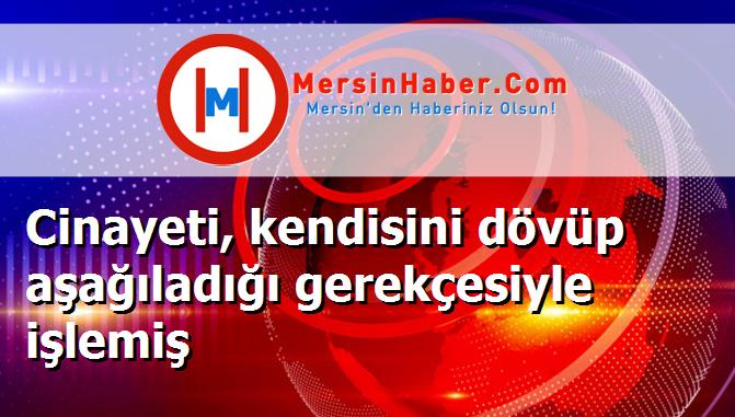 Cinayeti, kendisini dövüp aşağıladığı gerekçesiyle işlemiş