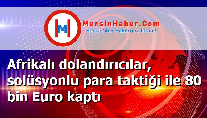 Afrikalı dolandırıcılar, solüsyonlu para taktiği ile 80 bin Euro kaptı