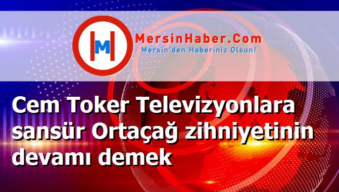 Cem Toker Televizyonlara sansür Ortaçağ zihniyetinin devamı demek