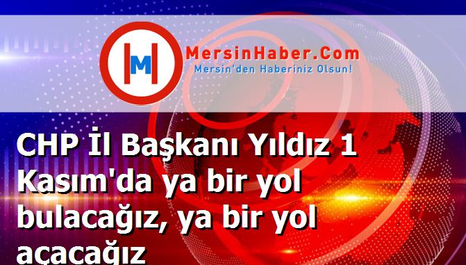 CHP İl Başkanı Yıldız 1 Kasım'da ya bir yol bulacağız, ya bir yol açacağız