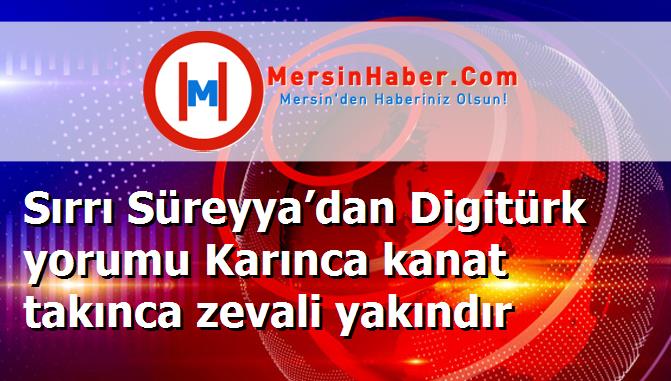 Sırrı Süreyya’dan Digitürk yorumu Karınca kanat takınca zevali yakındır