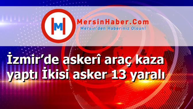 İzmir’de askerî araç kaza yaptı İkisi asker 13 yaralı