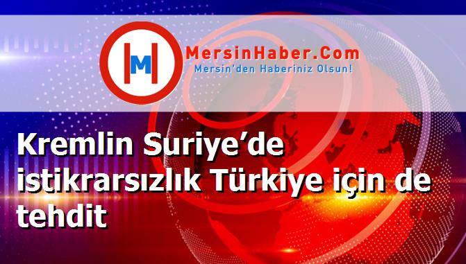 Kremlin Suriye’de istikrarsızlık Türkiye için de tehdit