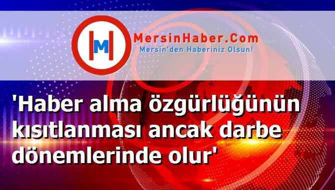 'Haber alma özgürlüğünün kısıtlanması ancak darbe dönemlerinde olur'