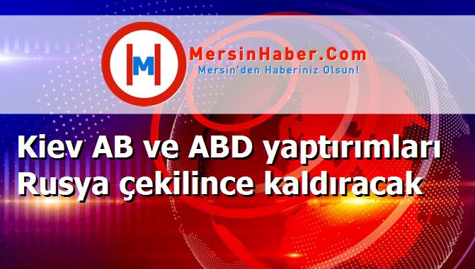 Kiev AB ve ABD yaptırımları Rusya çekilince kaldıracak