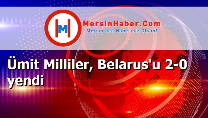 Ümit Milliler, Belarus'u 2-0 yendi