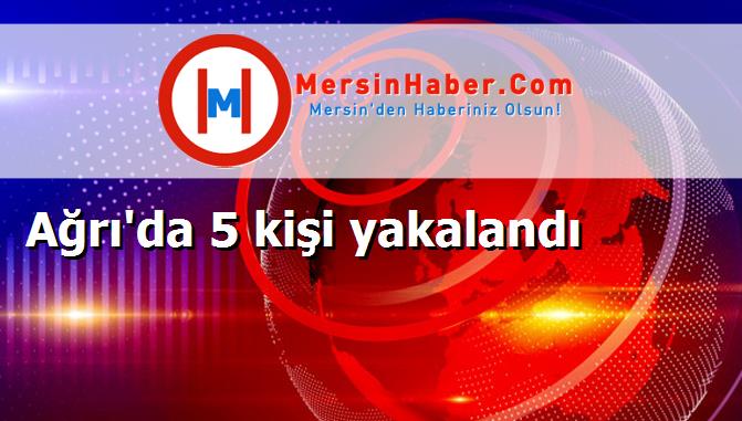 Ağrı'da 5 kişi yakalandı