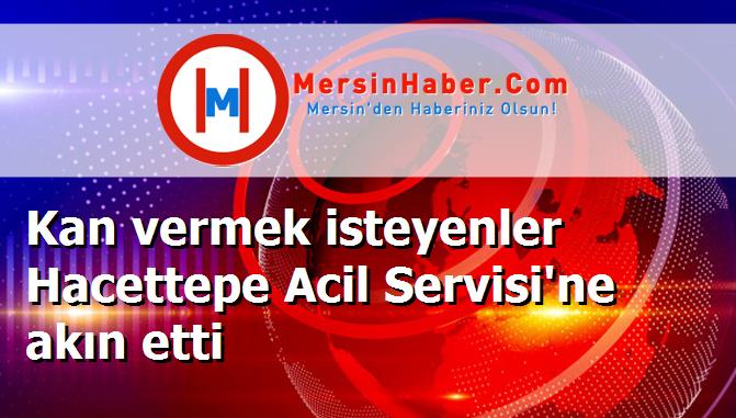 Kan vermek isteyenler Hacettepe Acil Servisi'ne akın etti