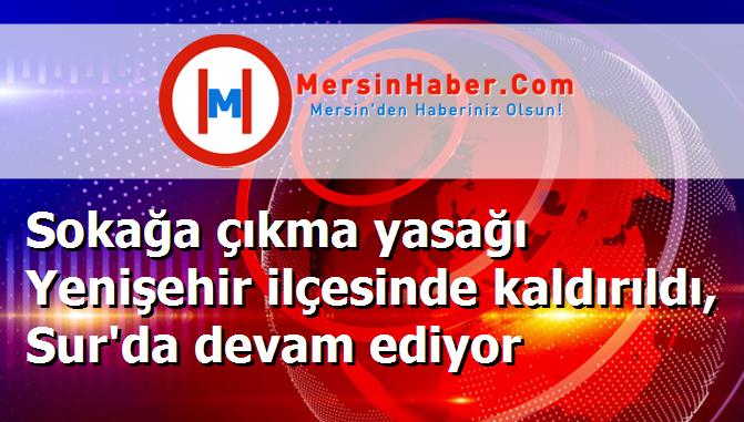 Sokağa çıkma yasağı Yenişehir ilçesinde kaldırıldı, Sur'da devam ediyor