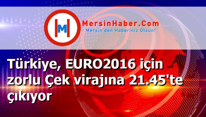 Türkiye, EURO2016 için zorlu Çek virajına 21.45'te çıkıyor