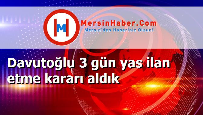 Davutoğlu 3 gün yas ilan etme kararı aldık