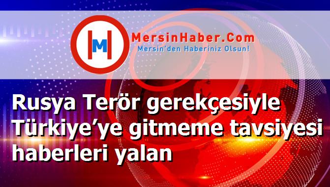 Rusya Terör gerekçesiyle Türkiye’ye gitmeme tavsiyesi haberleri yalan