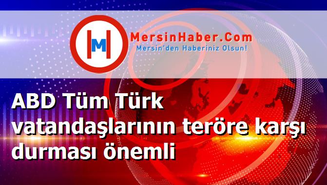 ABD Tüm Türk vatandaşlarının teröre karşı durması önemli