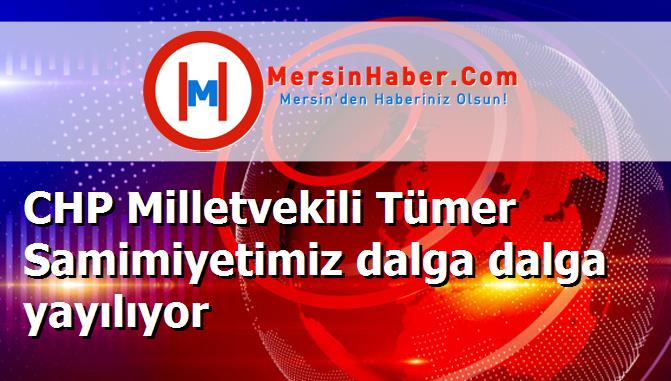 CHP Milletvekili Tümer Samimiyetimiz dalga dalga yayılıyor
