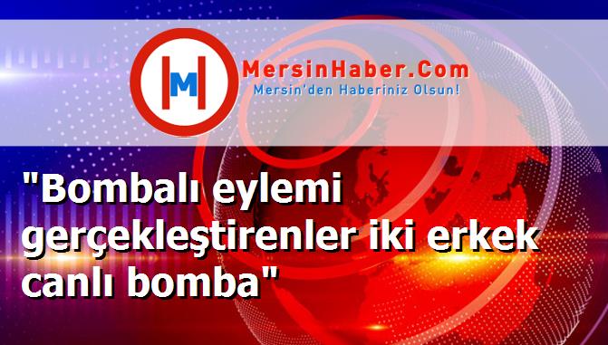 "Bombalı eylemi gerçekleştirenler iki erkek canlı bomba"