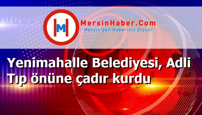 Yenimahalle Belediyesi, Adli Tıp önüne çadır kurdu