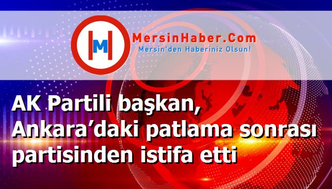 AK Partili başkan, Ankara’daki patlama sonrası partisinden istifa etti