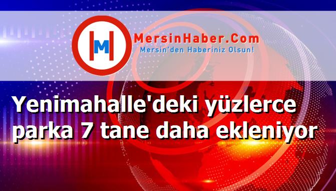 Yenimahalle'deki yüzlerce parka 7 tane daha ekleniyor