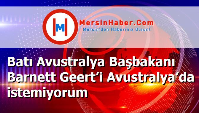 Batı Avustralya Başbakanı Barnett Geert’i Avustralya’da istemiyorum