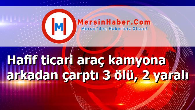 Hafif ticari araç kamyona arkadan çarptı 3 ölü, 2 yaralı
