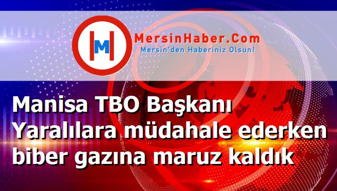 Manisa TBO Başkanı Yaralılara müdahale ederken biber gazına maruz kaldık