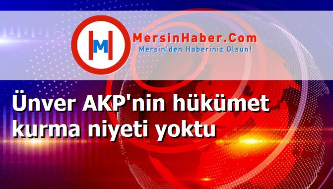 Ünver AKP'nin hükümet kurma niyeti yoktu