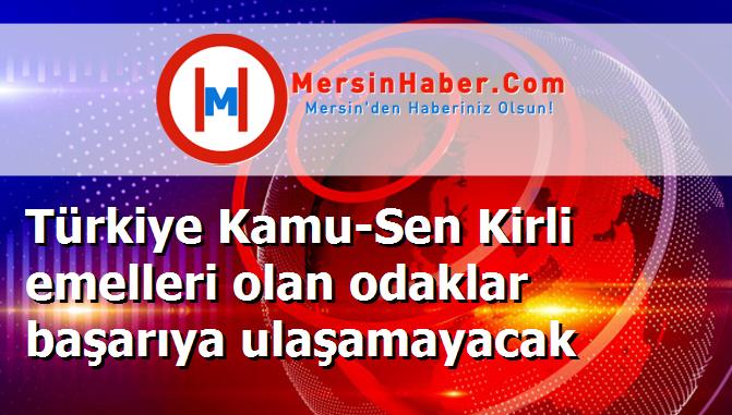 Türkiye Kamu-Sen Kirli emelleri olan odaklar başarıya ulaşamayacak