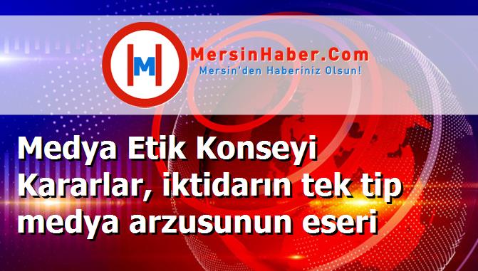 Medya Etik Konseyi Kararlar, iktidarın tek tip medya arzusunun eseri