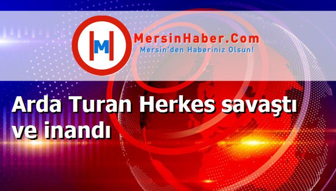 Arda Turan Herkes savaştı ve inandı