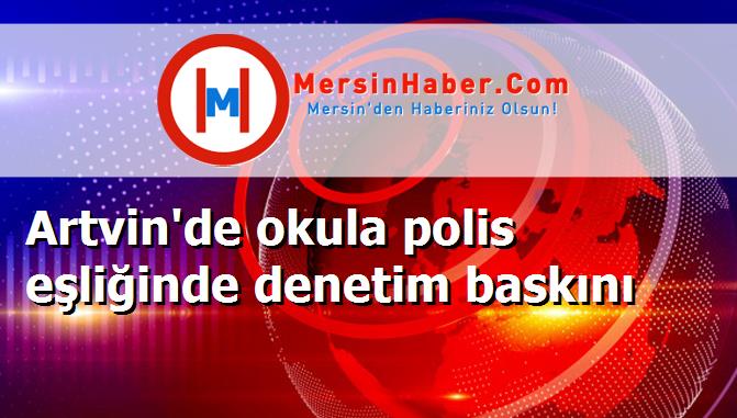 Artvin'de okula polis eşliğinde denetim baskını
