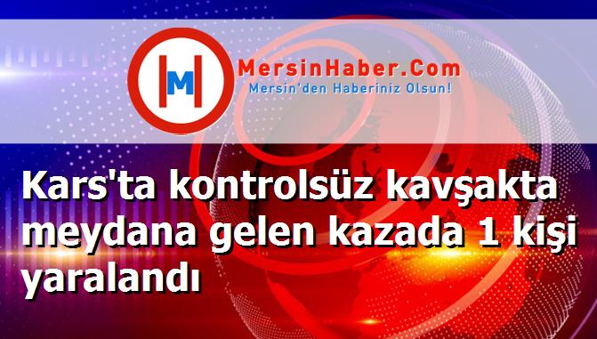 Kars'ta kontrolsüz kavşakta meydana gelen kazada 1 kişi yaralandı