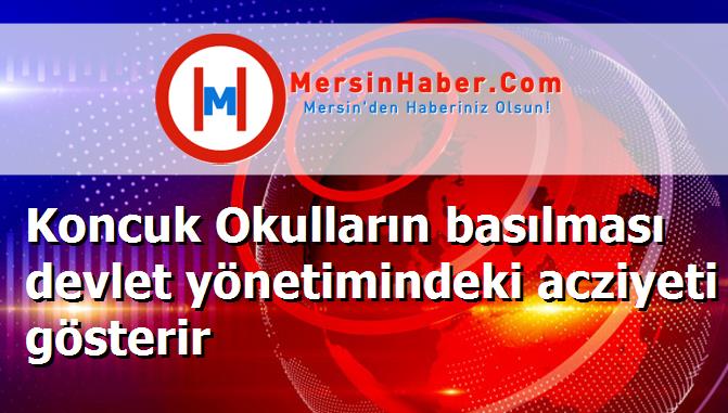 Koncuk Okulların basılması devlet yönetimindeki acziyeti gösterir