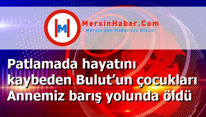 Patlamada hayatını kaybeden Bulut’un çocukları Annemiz barış yolunda öldü