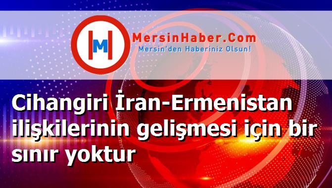 Cihangiri İran-Ermenistan ilişkilerinin gelişmesi için bir sınır yoktur