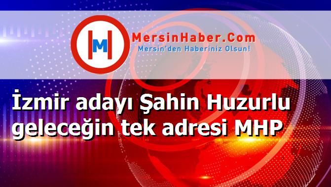 İzmir adayı Şahin Huzurlu geleceğin tek adresi MHP