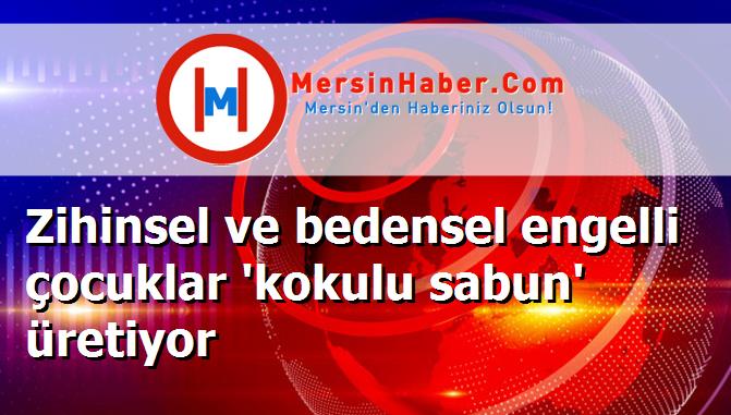 Zihinsel ve bedensel engelli çocuklar 'kokulu sabun' üretiyor