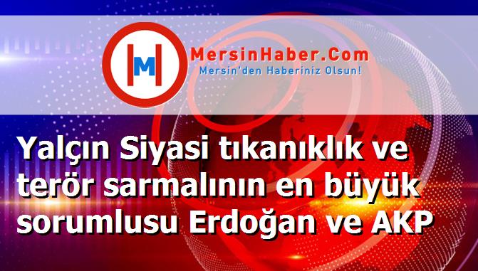 Yalçın Siyasi tıkanıklık ve terör sarmalının en büyük sorumlusu Erdoğan ve AKP