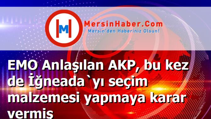 EMO Anlaşılan AKP, bu kez de İğneada`yı seçim malzemesi yapmaya karar vermiş