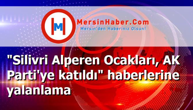 "Silivri Alperen Ocakları, AK Parti'ye katıldı" haberlerine yalanlama