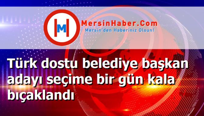 Türk dostu belediye başkan adayı seçime bir gün kala bıçaklandı