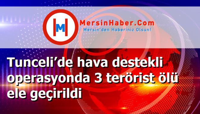 Tunceli’de hava destekli operasyonda 3 terörist ölü ele geçirildi