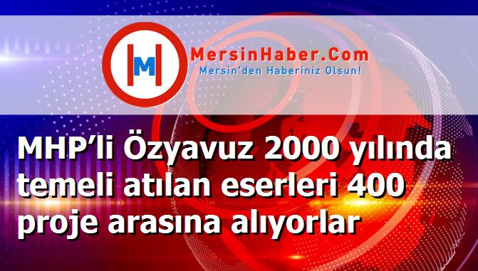 MHP’li Özyavuz 2000 yılında temeli atılan eserleri 400 proje arasına alıyorlar