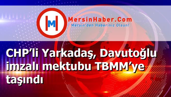 CHP’li Yarkadaş, Davutoğlu imzalı mektubu TBMM’ye taşındı