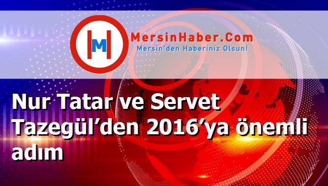 Nur Tatar ve Servet Tazegül’den 2016’ya önemli adım