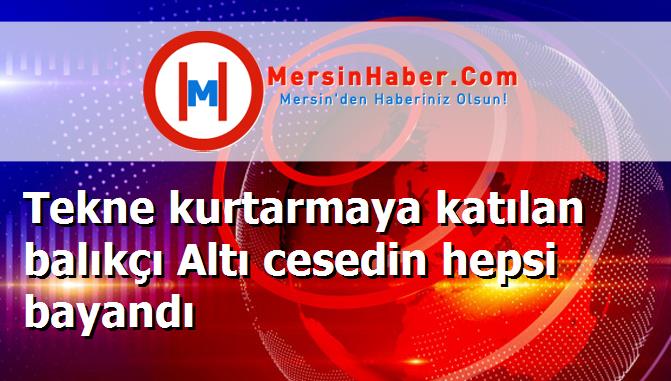 Tekne kurtarmaya katılan balıkçı Altı cesedin hepsi bayandı