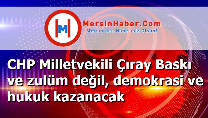 CHP Milletvekili Çıray Baskı ve zulüm değil, demokrasi ve hukuk kazanacak