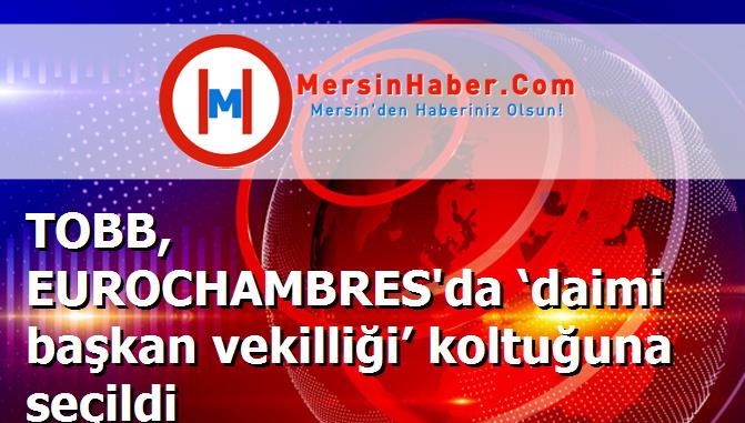TOBB, EUROCHAMBRES'da ‘daimi başkan vekilliği’ koltuğuna seçildi
