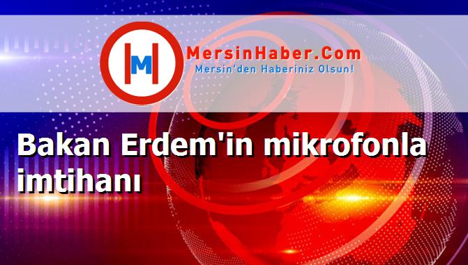 Bakan Erdem'in mikrofonla imtihanı